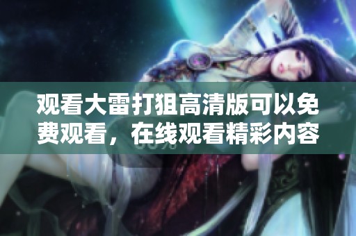 观看大雷打狙高清版可以免费观看，在线观看精彩内容尽在此处