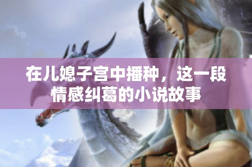 在儿媳子宫中播种，这一段情感纠葛的小说故事