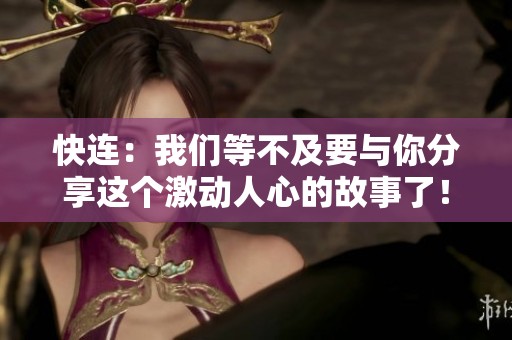 快连：我们等不及要与你分享这个激动人心的故事了！