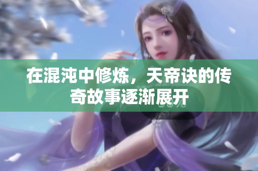 在混沌中修炼，天帝诀的传奇故事逐渐展开