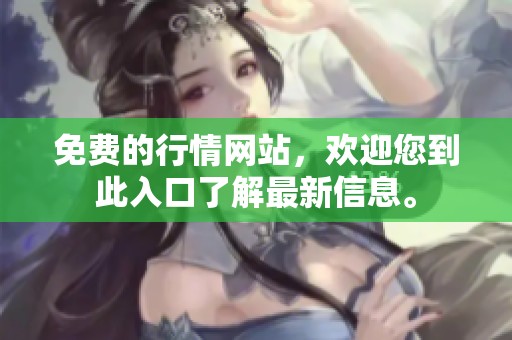 免费的行情网站，欢迎您到此入口了解最新信息。