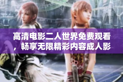 高清电影二人世界免费观看，畅享无限精彩内容**影片体验
