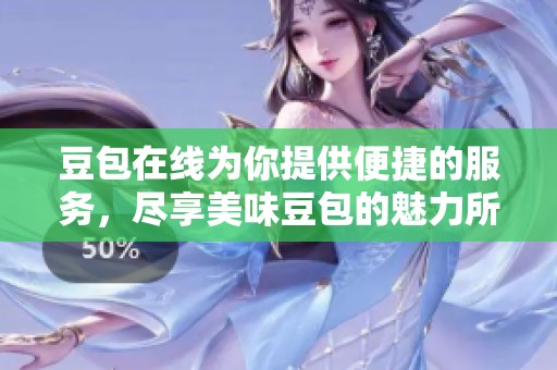 豆包在线为你提供便捷的服务，尽享美味豆包的魅力所在