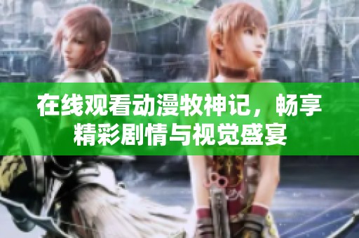 在线观看动漫牧神记，畅享精彩剧情与视觉盛宴