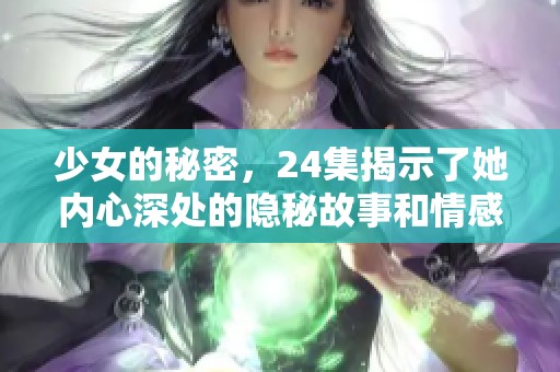 少女的秘密，24集揭示了她内心深处的隐秘故事和情感。