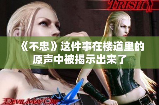 《不忠》这件事在楼道里的原声中被揭示出来了
