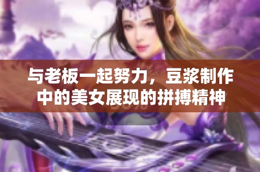 与老板一起努力，豆浆制作中的美女展现的拼搏精神