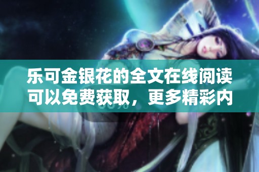 乐可金银花的全文在线阅读可以免费获取，更多精彩内容等你来发现