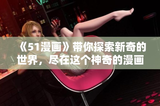 《51漫画》带你探索新奇的世界，尽在这个神奇的漫画平台！