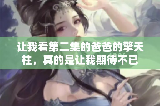 让我看第二集的爸爸的擎天柱，真的是让我期待不已