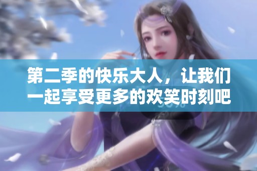 第二季的快乐大人，让我们一起享受更多的欢笑时刻吧
