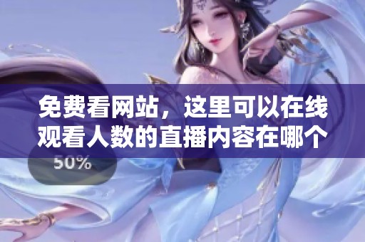 免费看网站，这里可以在线观看人数的直播内容在哪个地方呢
