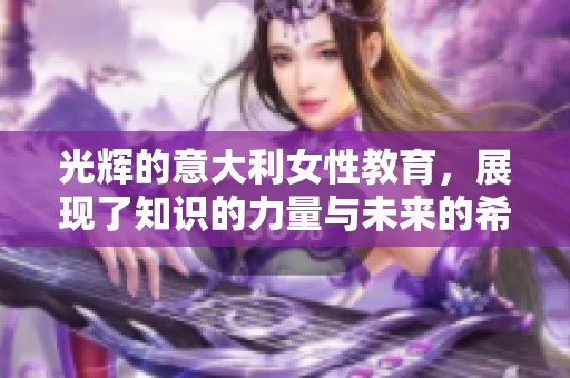 光辉的意大利女性教育，展现了知识的力量与未来的希望