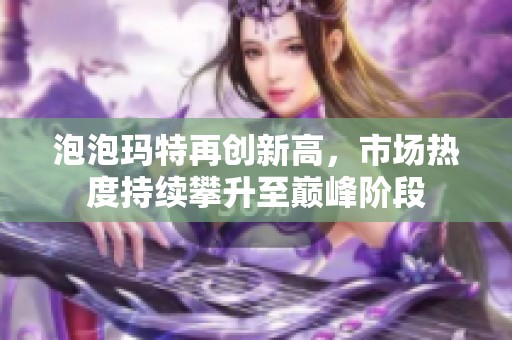 泡泡玛特再创新高，市场热度持续攀升至巅峰阶段
