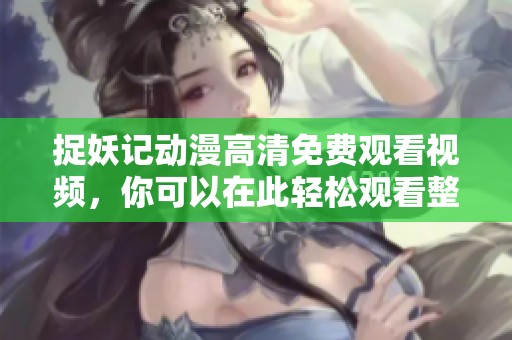 捉妖记动漫高清免费观看视频，你可以在此轻松观看整部影片。