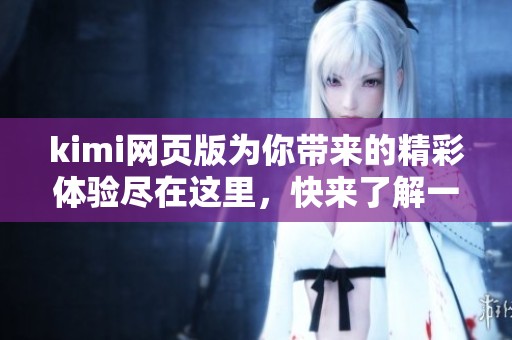 kimi网页版为你带来的精彩体验尽在这里，快来了解一下吧！
