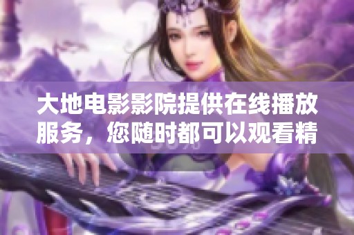 大地电影影院提供在线播放服务，您随时都可以观看精彩影片。