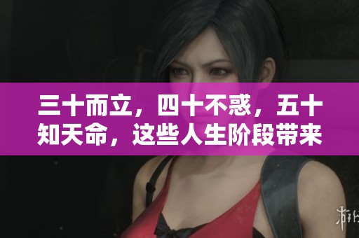 三十而立，四十不惑，五十知天命，这些人生阶段带来的深思与启迪