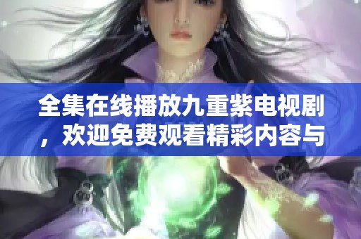 全集在线播放九重紫电视剧，欢迎免费观看精彩内容与剧情。