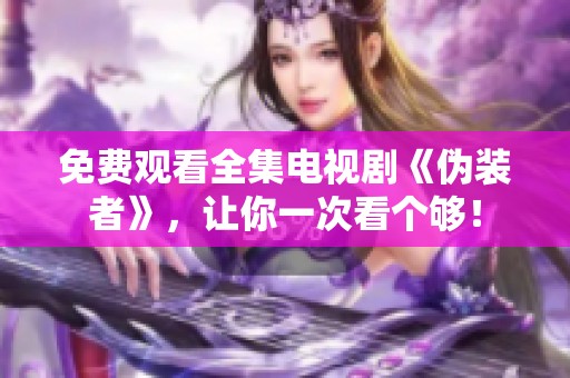 免费观看全集电视剧《伪装者》，让你一次看个够！