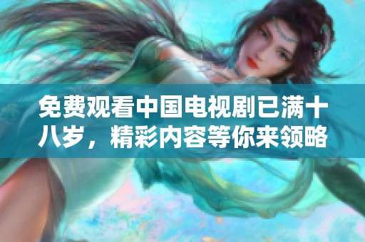 免费观看中国电视剧已满十八岁，精彩内容等你来领略！