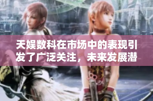 天娱数科在市场中的表现引发了广泛关注，未来发展潜力值得期待