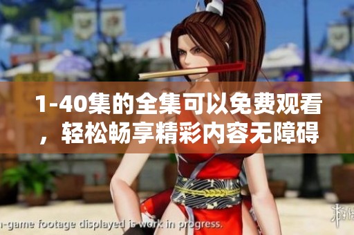 1-40集的全集可以免费观看，轻松畅享精彩内容无障碍体验