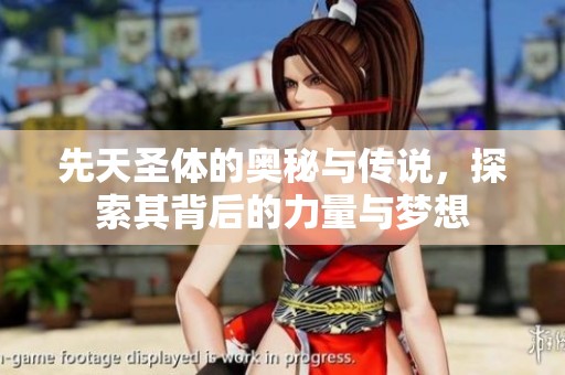 先天圣体的奥秘与传说，探索其背后的力量与梦想