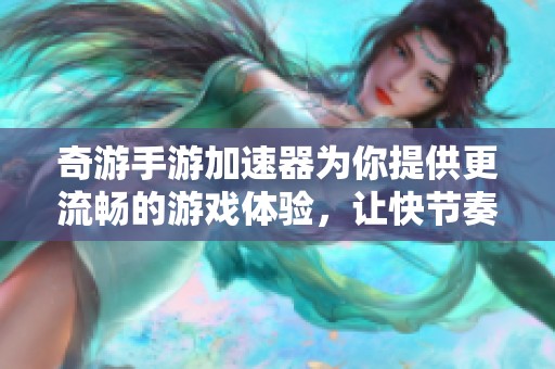 奇游手游加速器为你提供更流畅的游戏体验，让快节奏的手游旅程畅行无阻