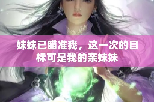 妹妹已瞄准我，这一次的目标可是我的亲妹妹