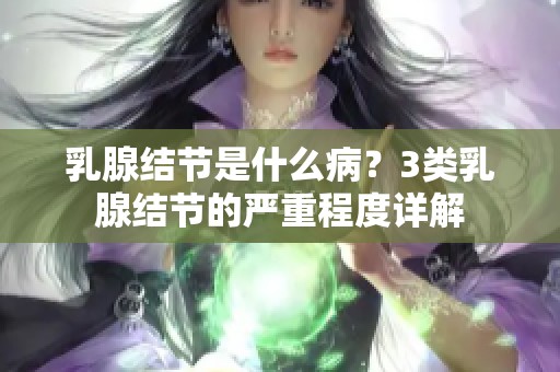 乳腺结节是什么病？3类乳腺结节的严重程度详解