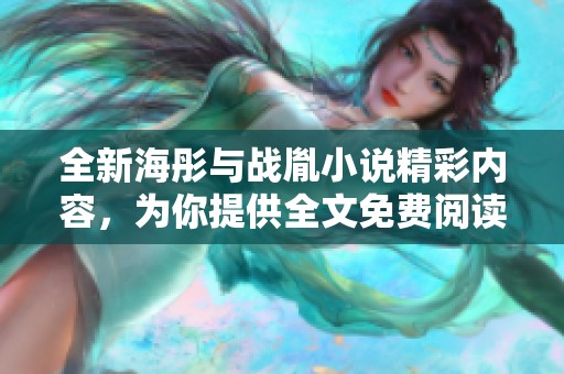 全新海彤与战胤小说精彩内容，为你提供全文免费阅读服务！