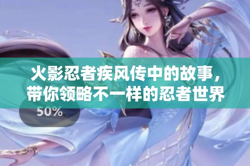 火影忍者疾风传中的故事，带你领略不一样的忍者世界冒险
