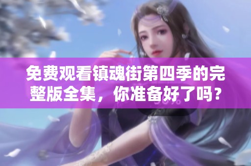 免费观看镇魂街第四季的完整版全集，你准备好了吗？