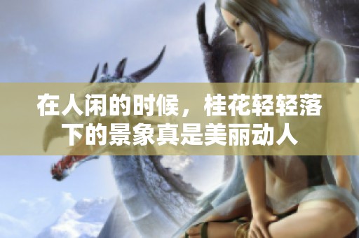 在人闲的时候，桂花轻轻落下的景象真是美丽动人