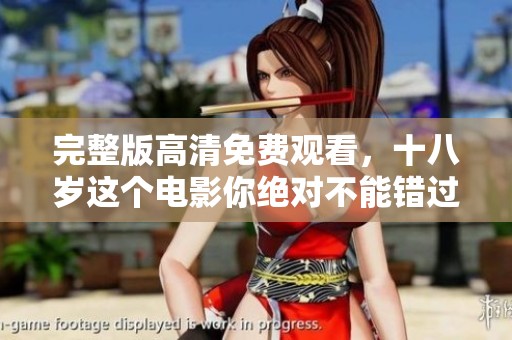 完整版高清免费观看，十八岁这个电影你绝对不能错过！