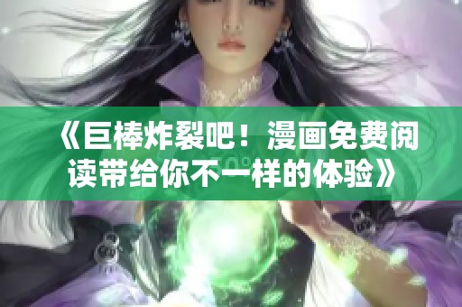 《巨棒炸裂吧！漫画免费阅读带给你不一样的体验》