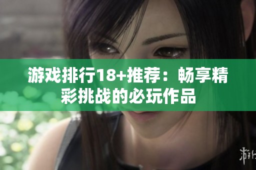 游戏排行18+推荐：畅享精彩挑战的必玩作品