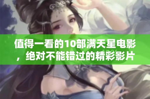 值得一看的10部满天星电影，绝对不能错过的精彩影片推荐