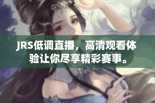JRS低调直播，高清观看体验让你尽享精彩赛事。