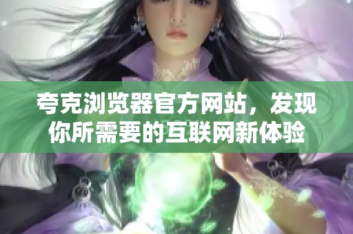 夸克浏览器官方网站，发现你所需要的互联网新体验