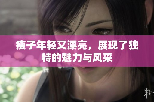 瘦子年轻又漂亮，展现了独特的魅力与风采
