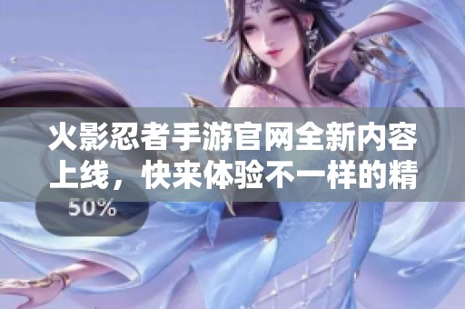 火影忍者手游官网全新内容上线，快来体验不一样的精彩世界！