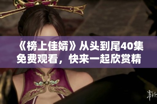 《榜上佳婿》从头到尾40集免费观看，快来一起欣赏精彩剧情吧
