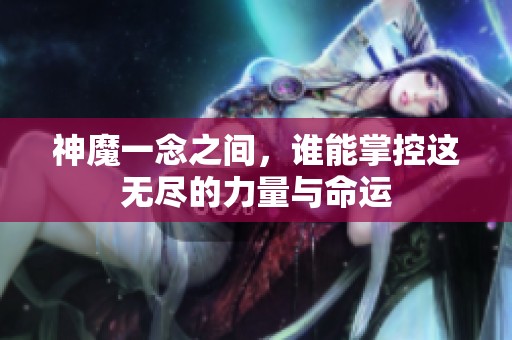 神魔一念之间，谁能掌控这无尽的力量与命运