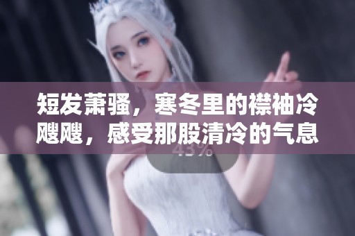 短发萧骚，寒冬里的襟袖冷飕飕，感受那股清冷的气息
