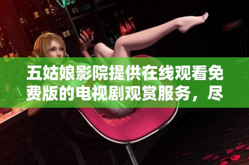 五姑娘影院提供在线观看免费版的电视剧观赏服务，尽情享受精彩剧情！