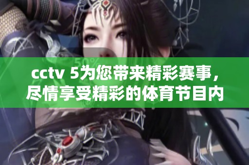 cctv 5为您带来精彩赛事，尽情享受精彩的**节目内容