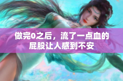 做完0之后，流了一点血的屁股让人感到不安