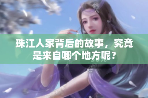 珠江人家背后的故事，究竟是来自哪个地方呢？